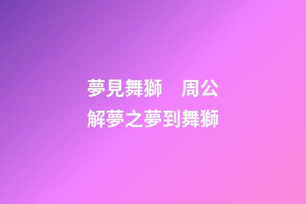 夢見舞獅　周公解夢之夢到舞獅